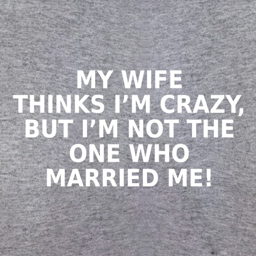 My Wife Thinks I'm Crazy t shirt